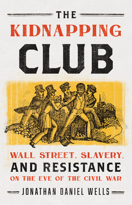 The Kidnapping Club: Wall Street, Slavery, and Resistance on the Eve of the Civil War