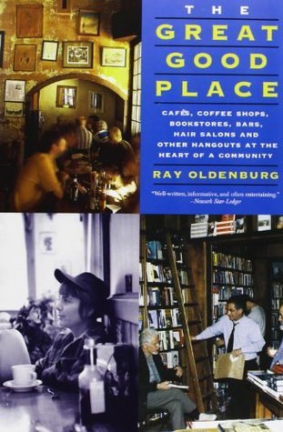 The Great Good Place: Cafes, Coffee Shops, Bookstores, Bars, Hair Salons, and Other Hangouts at the Heart of a Community