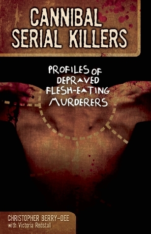 Cannibal Serial Killers: Profiles of Depraved Flesh-Eating Murderers