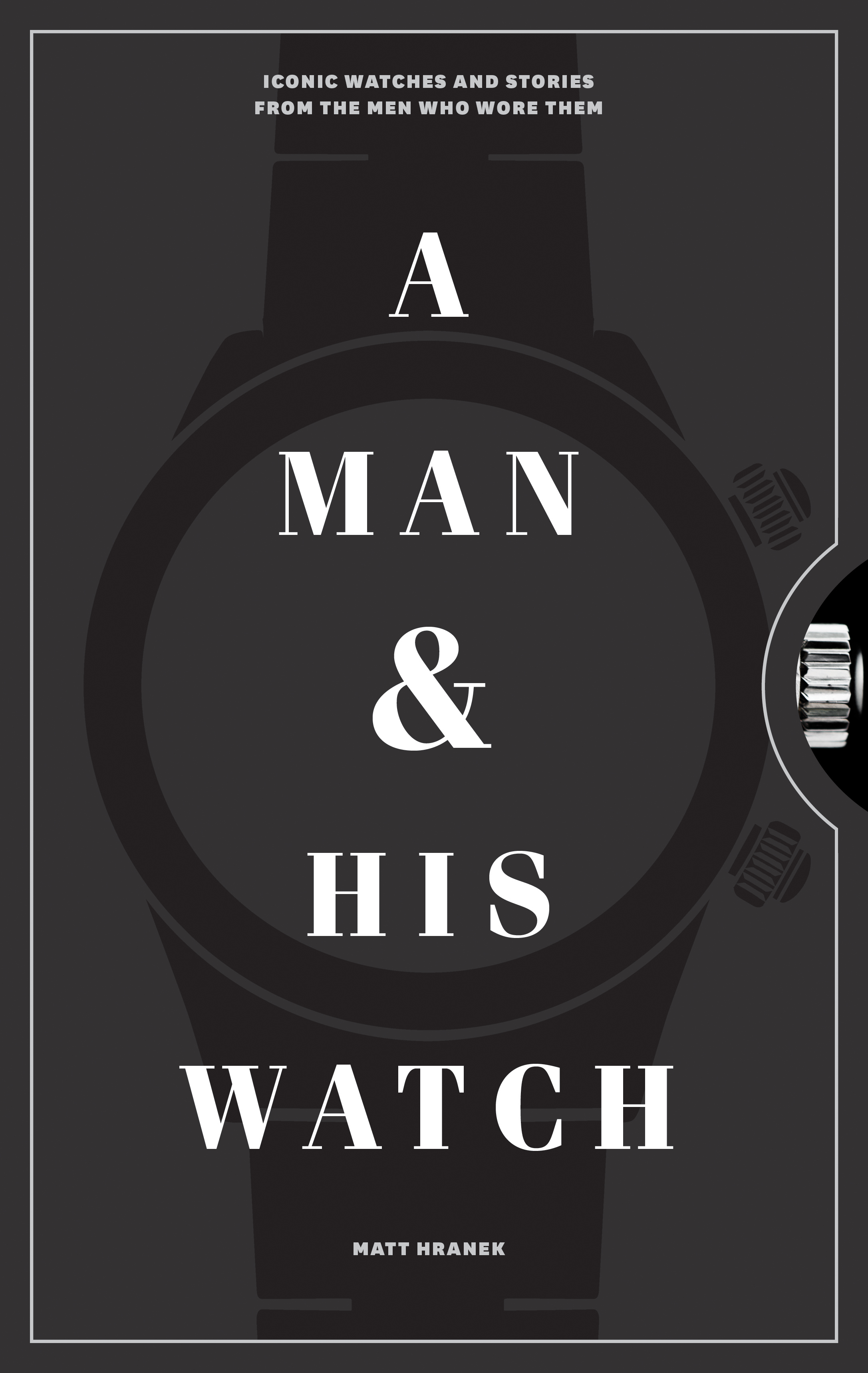 A Man & His Watch: Iconic Watches and Stories from the Men Who Wore Them