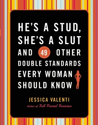 He's a Stud, She's a Slut, and 49 Other Double Standards Every Woman Should Know