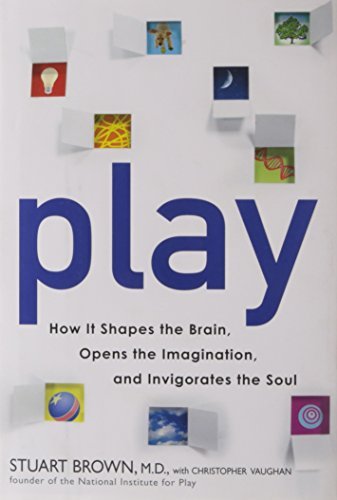 Play: How it Shapes the Brain, Opens the Imagination, and Invigorates the Soul