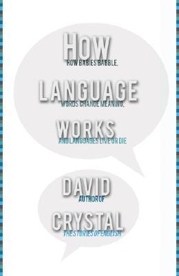 How Language Works: How Babies Babble, Words Change Meaning, And Languages Live or Die