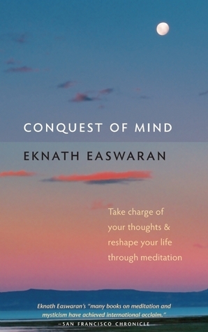 Conquest of Mind: Take Charge of Your Thoughts and Reshape Your Life Through Meditation (Essential Easwaran Library, 3)