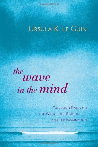 The Wave in the Mind: Talks and Essays on the Writer, the Reader, and the Imagination