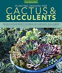 Planting Designs for Cactus & Succulents: Indoor and Outdoor Projects for Unique, Easy-Care Plants--in All Climates