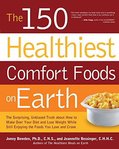 150 Healthiest Comfort Foods on Earth: The Surprising, Unbiased Truth About How to Make Over Your Diet and Lose Weight While Still Enjoying the Foods You Love and Crave
