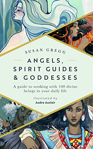 Angels, Spirit Guides & Goddesses: A Guide to Working with 100 Divine Beings in Your Daily Life