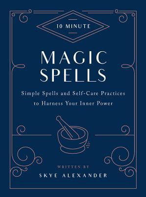 10-Minute Magic Spells: Simple Spells and Self-Care Practices to Harness Your Inner Power