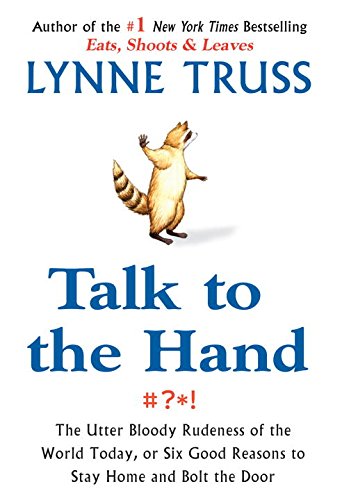 Talk to the Hand: The Utter Bloody Rudeness of the World Today, or Six Good Reasons to Stay Homean d Bolt the Door