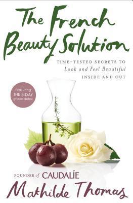 The French Beauty Solution: Time-Tested Secrets to Look and Feel Beautiful Inside and Out