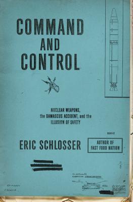 Command and Control: Nuclear Weapons, the Damascus Accident, and the Illusion of Safety (ALA Notable Books for Adults)