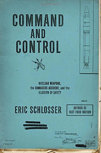 Command and Control: Nuclear Weapons, the Damascus Accident, and the Illusion of Safety (ALA Notable Books for Adults)
