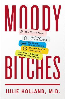 Moody Bitches: The Truth about the Drugs You're Taking, the Sleep You're Missing, the Sex You're Not Having, and What's Really Making