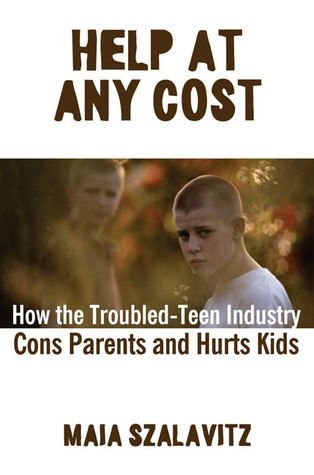 Help at Any Cost: How the Troubled-teen Industry Cons Parents And Hurts Kids