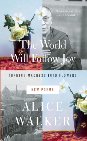 World Will Follow Joy: Turning Madness into Flowers (New Poems)