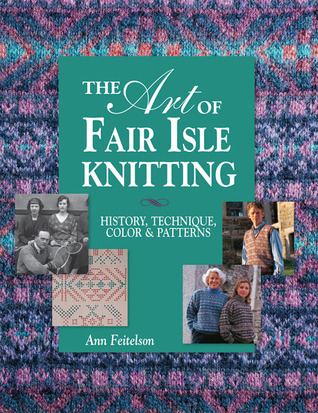 The Art of Fair Isle Knitting: History, Technique, Color & Patterns: History, Technique, Color and Pattern: History, Technique, Colours and Patterns