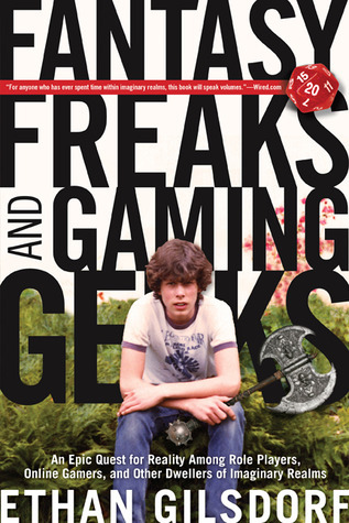 Fantasy Freaks and Gaming Geeks: An Epic Quest For Reality Among Role Players, Online Gamers, And Other Dwellers Of Imaginary Realms