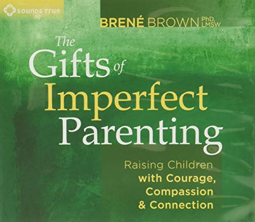 The Gifts of Imperfect Parenting: Raising Children with Courage, Compassion, and Connection: Raising Children With Courage, Compassion & Connection