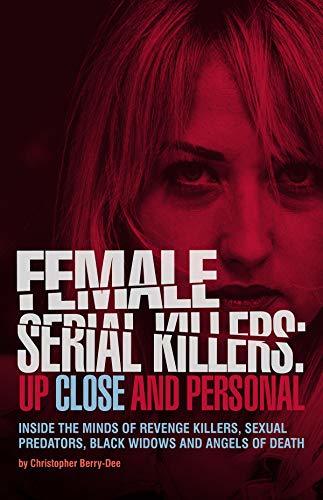 Female Serial Killers: Up Close and Personal: Inside the Minds of Revenge Killers, Sexual Predators, Black Widows and Angels of Death