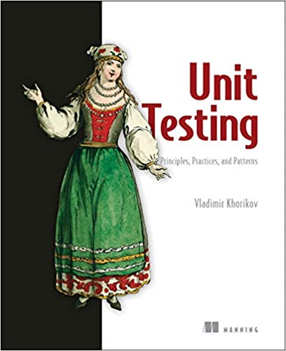 Unit Testing: Principles, Practices, and Patterns: Effective Testing Styles, Patterns, and Reliable Automation for Unit Testing, Mocking, and Integration Testing with Examples in C#