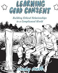 Learning Good Consent: Building Ethical Relationships in a Complicated World (Good Life)