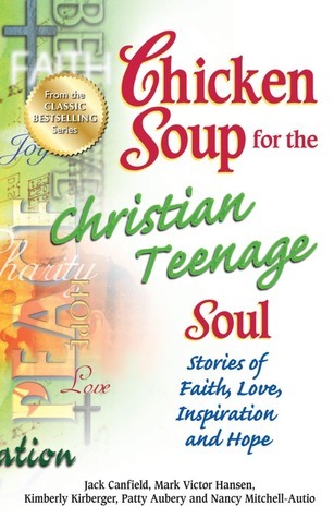 Chicken Soup for the Christian Teenage Soul: Stories of Faith, Love, Inspiration and Hope (Chicken Soup for the Soul)