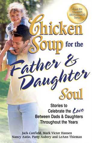Chicken Soup for the Father & Daughter Soul: Stories to Celebrate the Love Between Dads & Daughters Throughout the Years