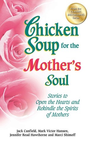 Chicken Soup for the Mother's Soul: Stories to Open the Hearts and Rekindle the Spirits of Mothers (Chicken Soup for the Soul)