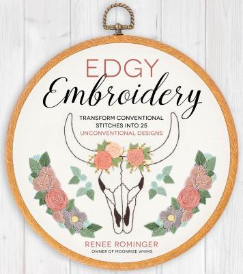 Edgy Embroidery: Transform Conventional Stitches into 25 Unconventional Designs