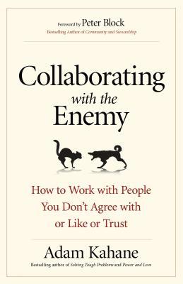 Collaborating with the Enemy: How to Work with People You Don't Agree with or Like or Trust