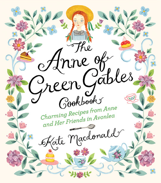 Anne of Green Gables Cookbook: Charming Recipes from Anne and Her Friends in Avonlea