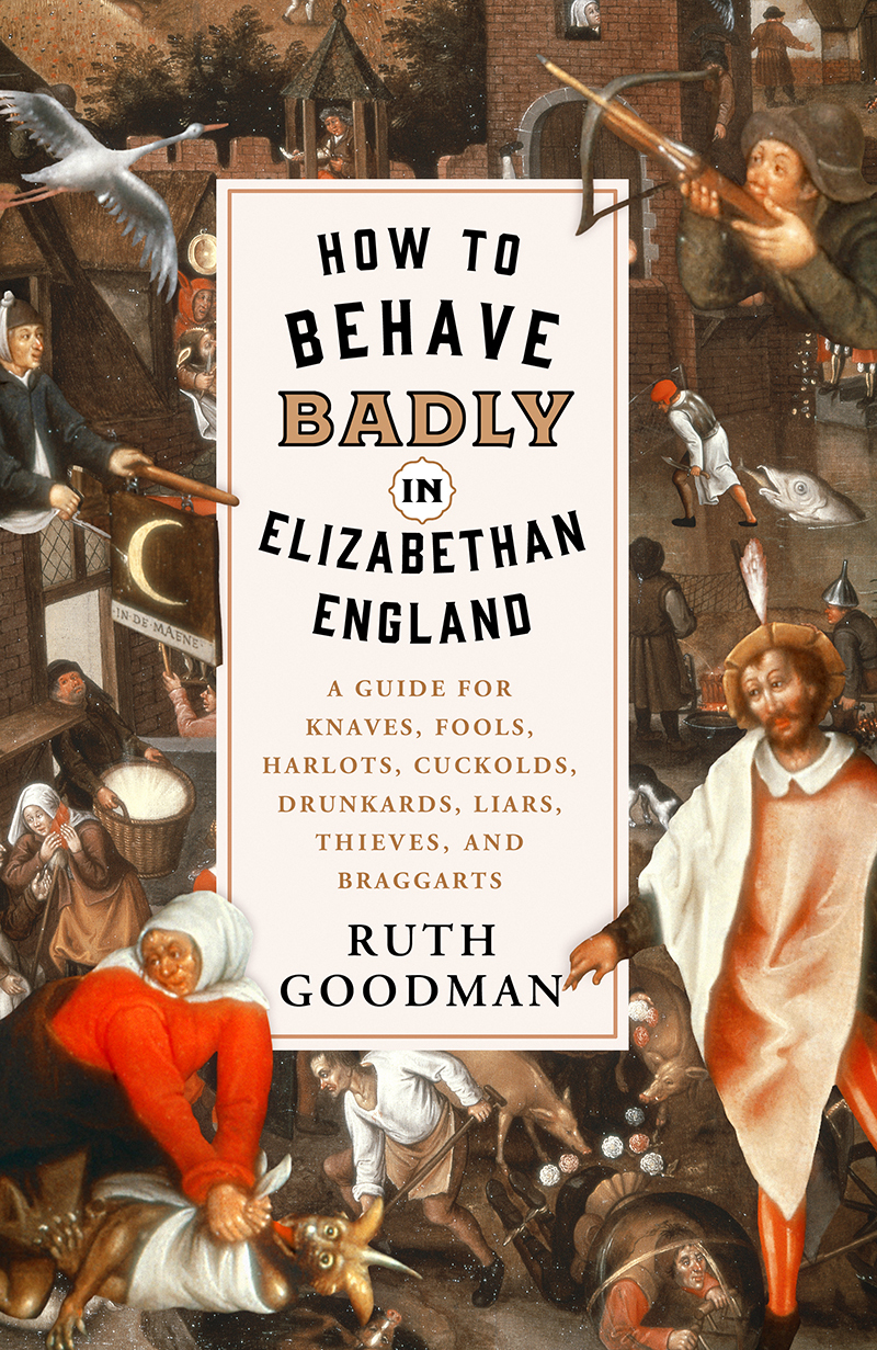 How to Behave Badly in Elizabethan England: A Guide for Knaves, Fools, Harlots, Cuckolds, Drunkards, Liars, Thieves, and Braggarts