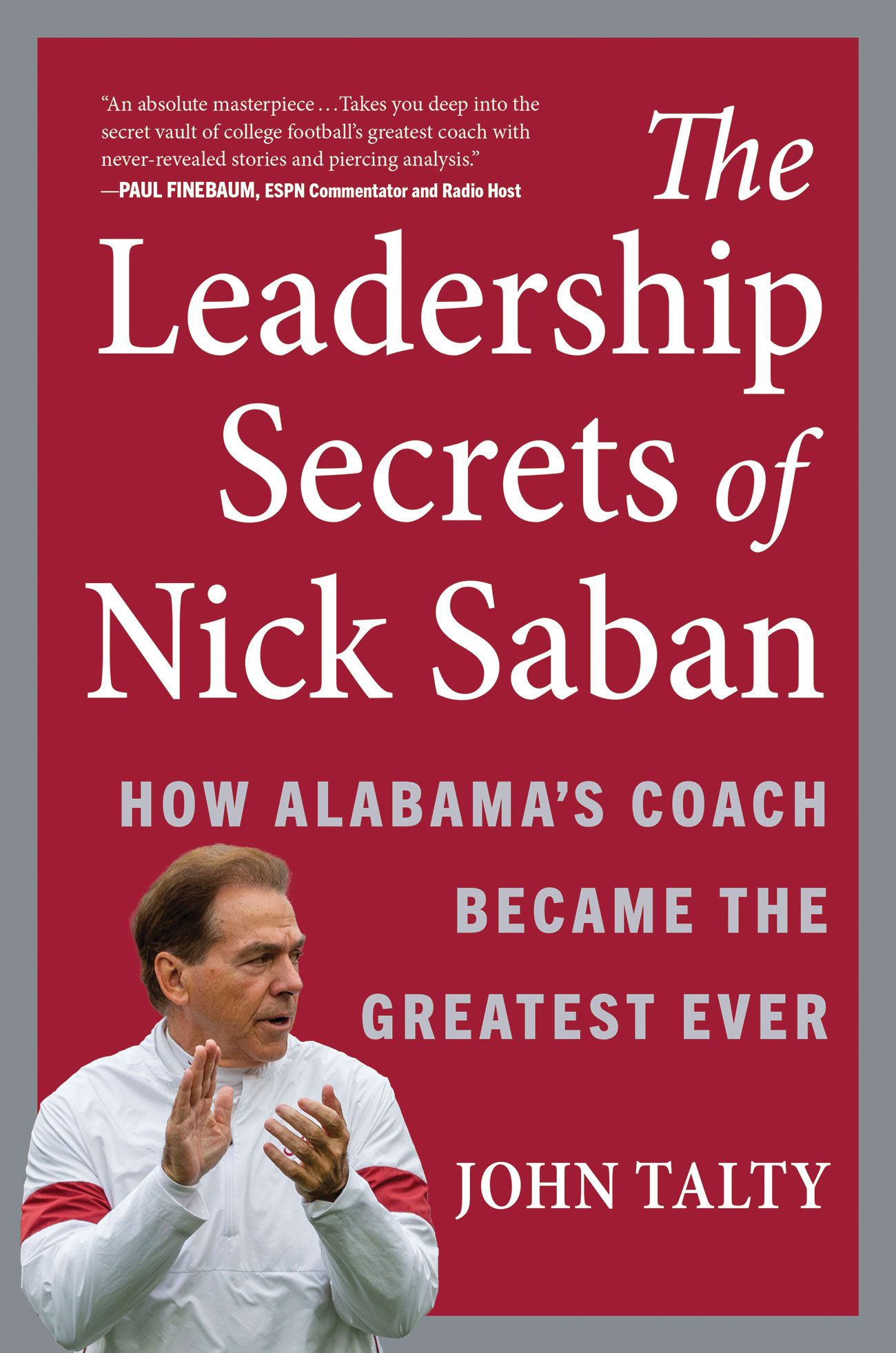 The Leadership Secrets of Nick Saban: How Alabama's Coach Became the Greatest Ever