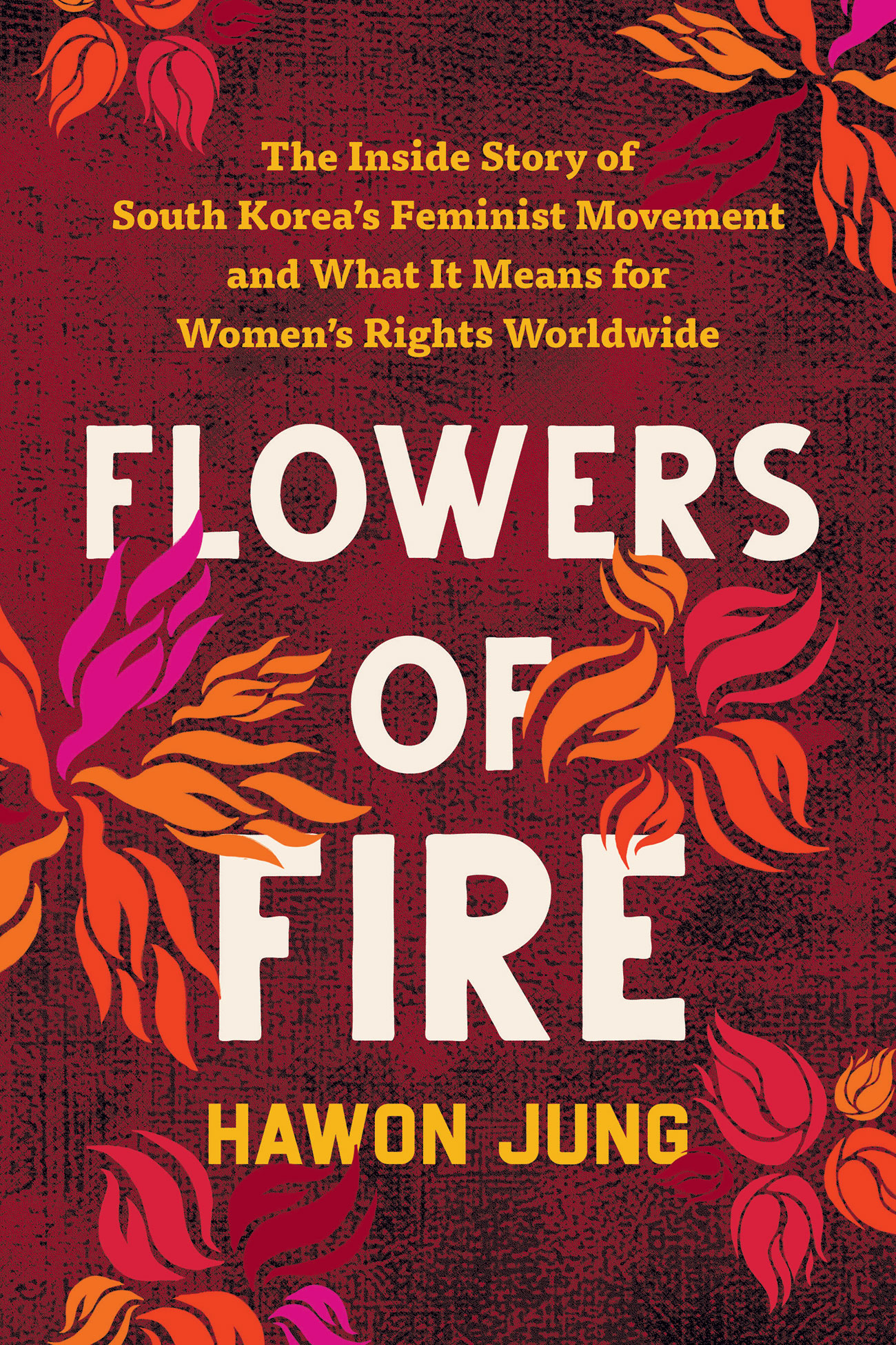 Flowers of Fire: The Inside Story of South Korea's Feminist Movement and What It Means for Women' s Rights Worldwide