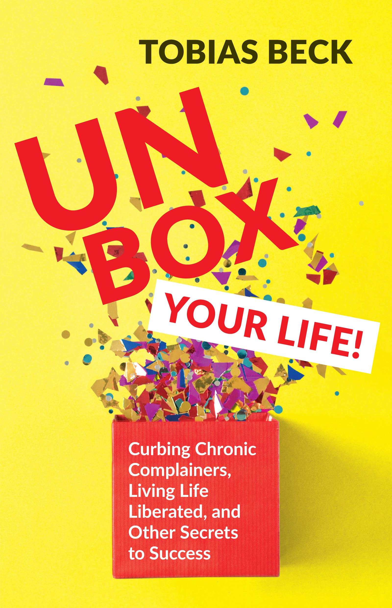 Unbox Your Life!: Curbing Chronic Complainers, Living Life Liberated, and Other Secrets to Success: Curbing Chronic Complainers, Living Life ... Thinking Book, International Best Seller)
