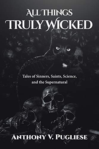 All Things Truly Wicked: Tales of Sinners, Saints, Science, and the Supernatural