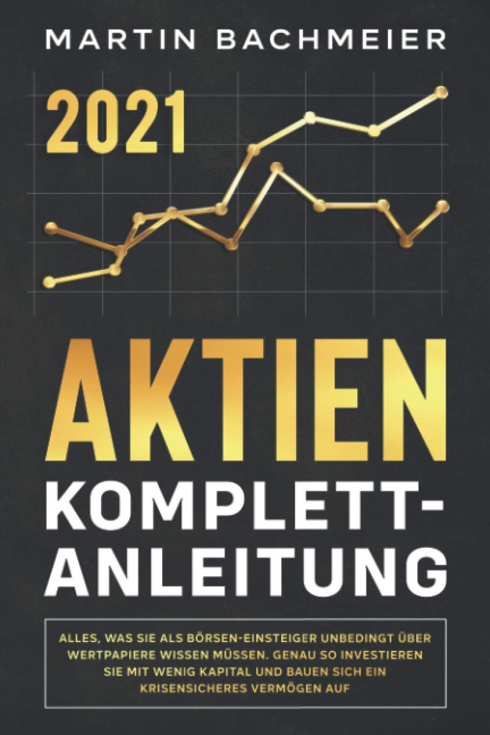 Aktien Komplett-Anleitung: Alles, was Sie als Börsen-Einsteiger unbedingt über Wertpapiere wissen müssen. Genau so investieren Sie mit wenig Kapital und bauen sich ein krisensicheres Vermögen auf