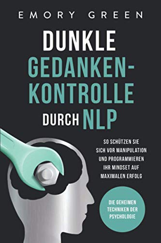 Dunkle Gedankenkontrolle durch NLP: Die geheimen Techniken der Psychologie. So schützen Sie sich vor Manipulation und programmieren Ihr Mindset auf maximalen Erfolg