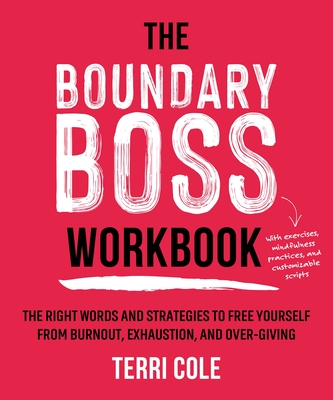 Boundary Boss Workbook: The Right Words and Strategies to Free Yourself from Burnout, Exhaustion, and Over-giving