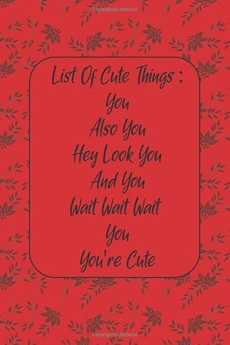 List Of Cute Things: You - Also You - Hey Look You - And You - Wait Wait Wait - You - You're Cute: Love Journal Gift For Someone You Love, Valentine's Day Proposal Gift