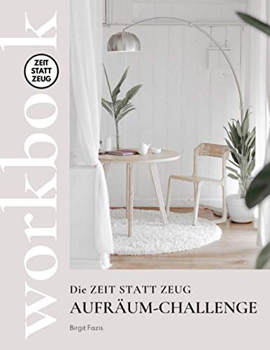 Die ZEIT STATT ZEUG Aufräum-Challenge - Workbook: In 12 Wochen zu mehr Klarheit, Freude und innerer und äußerer Ordnung.