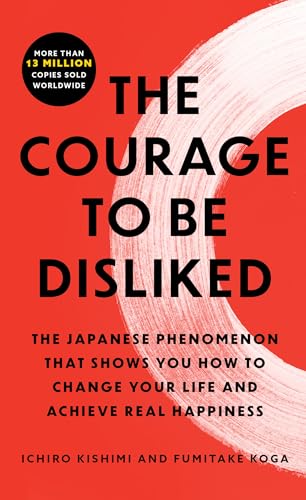 The Courage to Be Disliked: The Japanese Phenomenon That Shows You How to Change Your Life and Achieve Real Happiness