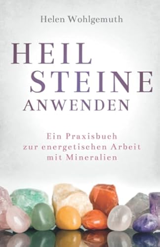 Heilsteine anwenden: Ein Praxisbuch zur energetischen Arbeit mit Mineralien