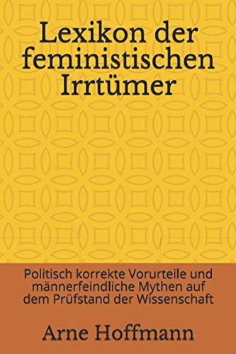 Lexikon der feministischen Irrtümer: Politisch korrekte Vorurteile und männerfeindliche Mythen auf dem Prüfstand der Wissenschaft