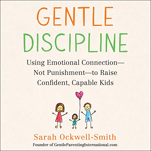 Gentle Discipline: Using Emotional Connection--Not Punishment--To Raise Confident, Capable Kids