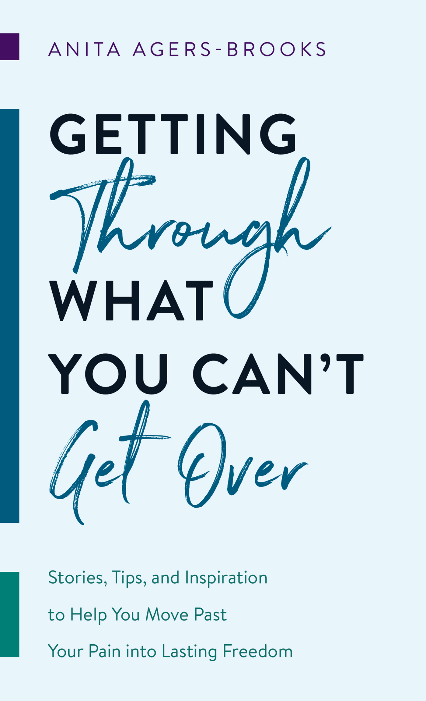Getting Through What You Can't Get over: Stories, Tips, and Inspiration to Help You Move Past Your Pain into Lasting Freedom