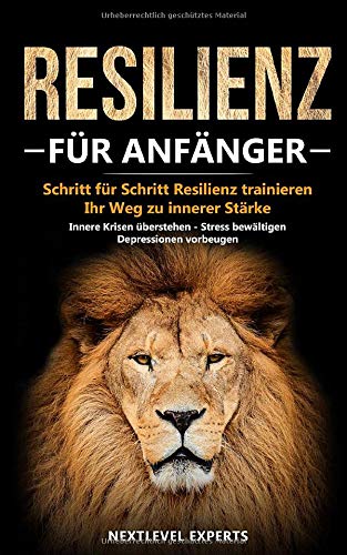Resilienz für Anfänger - Schritt für Schritt Resilienz trainieren: Ihr Weg zu innerer Stärke - Innere Krisen überstehen - Stress bewältigen - Depressionen vorbeugen (Resilienz Buch, Band 1)