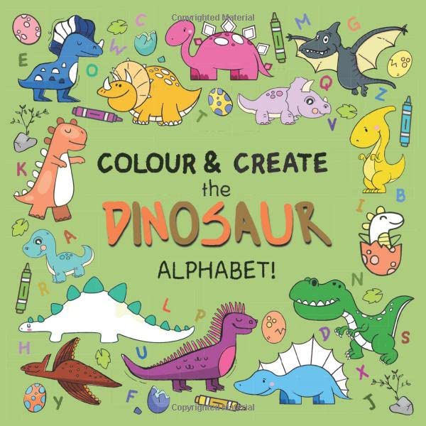 Colour & Create The Dinosaur Alphabet!: A Fun Colouring Activity Book For 2-5 Year Olds