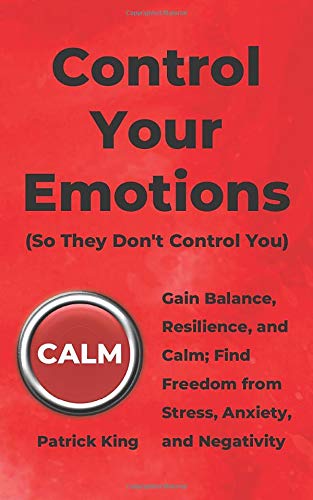 Control Your Emotions: Gain Balance, Resilience, and Calm; Find Freedom from Stress, Anxiety, and Negativity (The Psychology of Social Dynamics, Band 6)